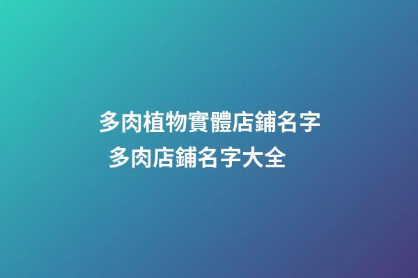 多肉植物實體店鋪名字  多肉店鋪名字大全-第1張-店鋪起名-玄機派